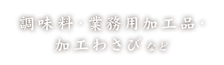 調味料・業務用加工品・加工わさびなど