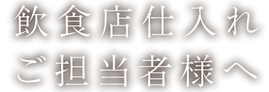 飲食店仕入れご担当者様へ